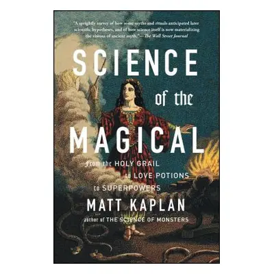 "Science of the Magical: From the Holy Grail to Love Potions to Superpowers" - "" ("Kaplan Matt"