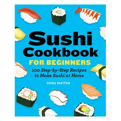 "Sushi Cookbook for Beginners: 100 Step-By-Step Recipes to Make Sushi at Home" - "" ("Ravitch Ch