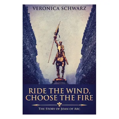 "Ride The Wind, Choose The Fire: The Story Of Joan Of Arc" - "" ("Schwarz Veronica")