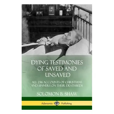 "Dying Testimonies of Saved and Unsaved: All 236 Accounts of Christians and Sinners on their Dea