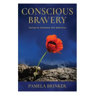 "Conscious Bravery: Caring For Someone with Addiction" - "" ("Brinker Pamela")