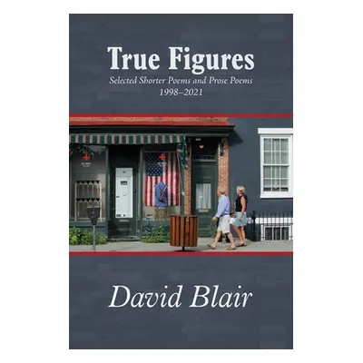 "True Figures: Selected Shorter Poems and Prose Poems 1998-2021" - "" ("Blair David")