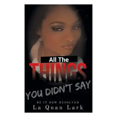 "All the Things You Didn't Say: Be It Now Resolved" - "" ("Lark La Quan")