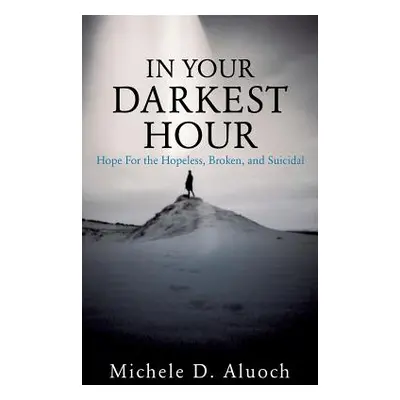 "In Your Darkest Hour: Hope For the Hopeless, Broken, and Suicidal" - "" ("Aluoch Michele D.")