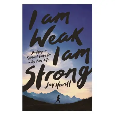 "I Am Weak, I Am Strong: Building a Resilient Faith for a Resilient Life" - "" ("Hewitt Jay")