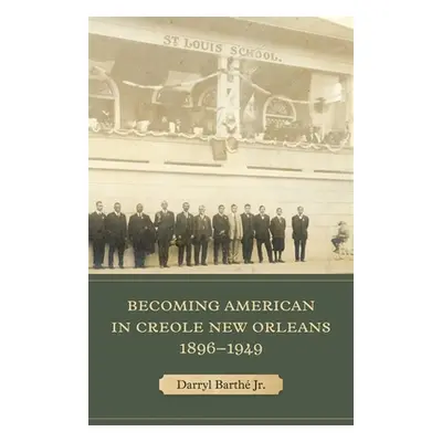 "Becoming American in Creole New Orleans, 1896-1949" - "" ("Barth Darryl")