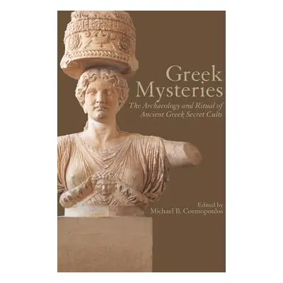 "Greek Mysteries: The Archaeology of Ancient Greek Secret Cults" - "" ("Cosmopoulos Michael B.")