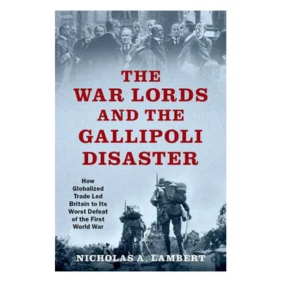 "The War Lords and the Gallipoli Disaster: How Globalized Trade Led Britain to Its Worst Defeat 