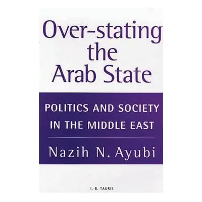 "Over-stating the Arab State: Politics and Society in the Middle East" - "" ("Ayubi Nazih N.")