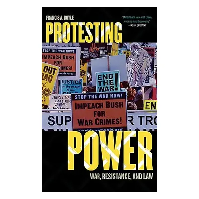 "Protesting Power: War, Resistance, and Law" - "" ("Boyle Francis A.")