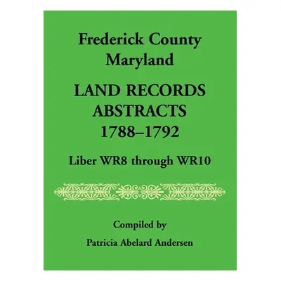 "Frederick County, Maryland Land Records Abstracts, 1788-1792, Liber WR8 Through WR10" - "" ("An