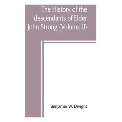 "The history of the descendants of Elder John Strong, of Northampton, Mass (Volume II)" - "" ("W