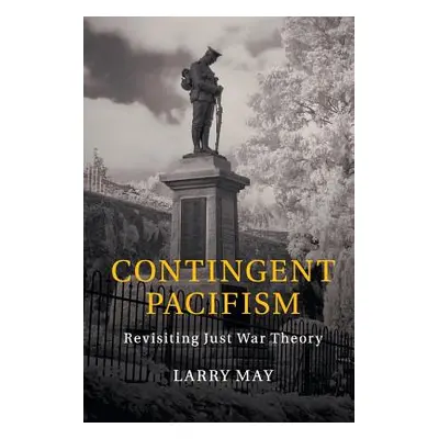 "Contingent Pacifism: Revisiting Just War Theory" - "" ("May Larry")