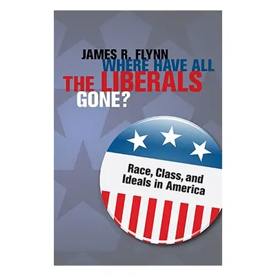 "Where Have All the Liberals Gone?: Race, Class, and Ideals in America" - "" ("Flynn James R.")