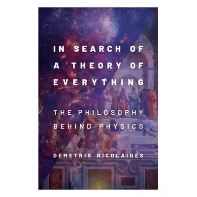 "In Search of a Theory of Everything: The Philosophy Behind Physics" - "" ("Nicolaides Demetris"