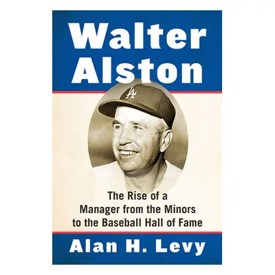 "Walter Alston: The Rise of a Manager from the Minors to the Baseball Hall of Fame" - "" ("Levy 