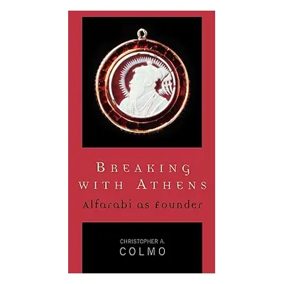 "Breaking with Athens: Alfarabi as Founder" - "" ("Colmo Christopher A.")