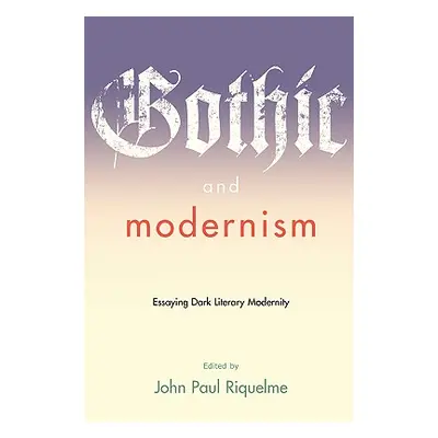 "Gothic and Modernism: Essaying Dark Literary Modernity" - "" ("Riquelme John Paul")