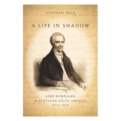 "A Life in Shadow: Aim Bonpland in Southern South America, 1817-1858" - "" ("Bell Stephen")