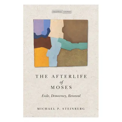 "The Afterlife of Moses: Exile, Democracy, Renewal" - "" ("Steinberg Michael")