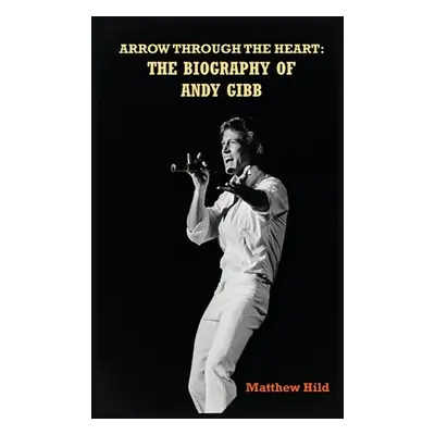 "Arrow Through the Heart (hardback): The Biography of Andy Gibb" - "" ("Hild Matthew")