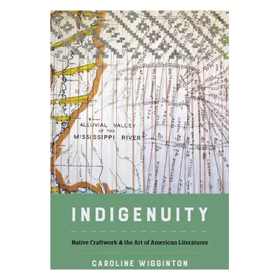 "Indigenuity: Native Craftwork and the Art of American Literatures" - "" ("Wigginton Caroline")