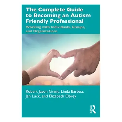 "The Complete Guide to Becoming an Autism Friendly Professional: Working with Individuals, Group