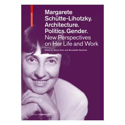 "Margarete Schtte-Lihotzky. Architecture. Politics. Gender.: New Perspectives on Her Life and Wo