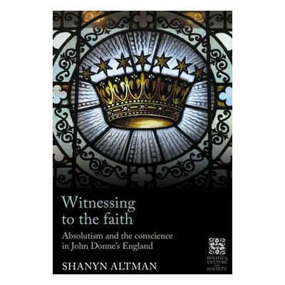 "Witnessing to the Faith: Absolutism and the Conscience in John Donne's England" - "" ("Altman S