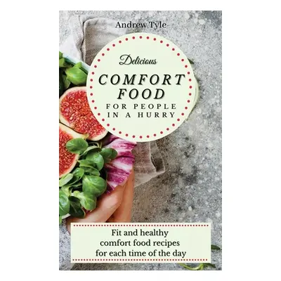 "Delicious Comfort Food for People In a Hurry: Fit and healthy comfort food recipes for each tim