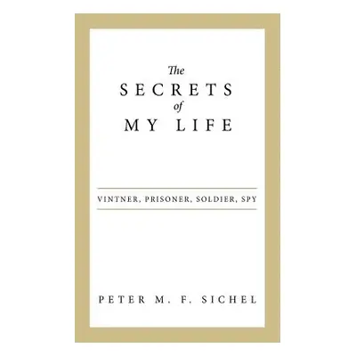 "The Secrets of My Life: Vintner, Prisoner, Soldier, Spy" - "" ("Sichel Peter M. F.")