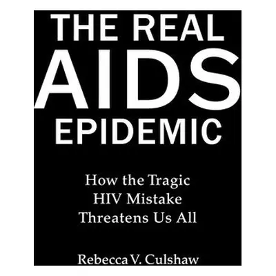 "The Real AIDS Epidemic: How the Tragic HIV Mistake Threatens Us All" - "" ("Culshaw Rebecca V."