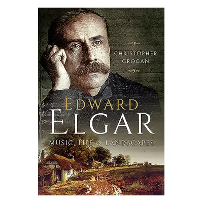 "Edward Elgar: Music, Life and Landscapes" - "" ("Grogan Christopher")