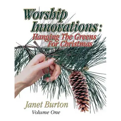 "Worship Innovations Volume 1: Hanging the Greens for Christmas" - "" ("Burton Janet")