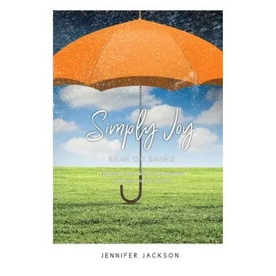 "Simply Joy Rain or Shine: Learning to live with joy during the sunshine and the storms" - "" ("