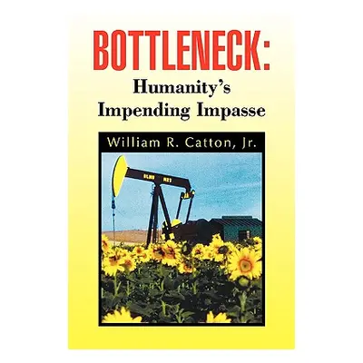 "Bottleneck: Humanity's Impending Impasse" - "" ("Catton William R. Jr.")