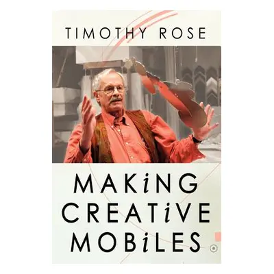 "Making Creative Mobiles" - "" ("Rose Timothy")