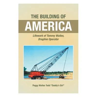 "The Building of America: Lifework of Tommy Waites Dragline Operator" - "" ("Todd Daddy's Girl P