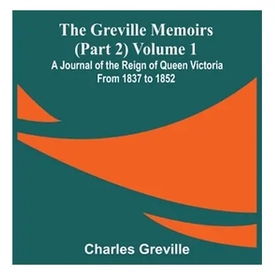 "The Greville Memoirs (Part 2) Volume 1; A Journal of the Reign of Queen Victoria from 1837 to 1