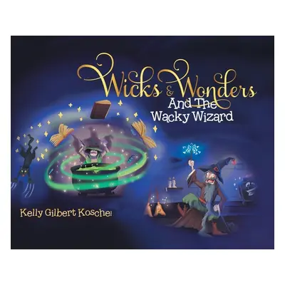 "Wicks and Wonders: And The Wacky Wizard" - "" ("Koschel Kelly Gilbert")