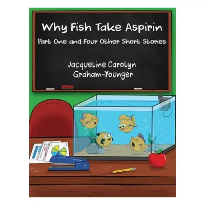 "Why Fish Take Aspirin: Part One and Four Other Short Stories" - "" ("Graham-Younger Jacqueline 