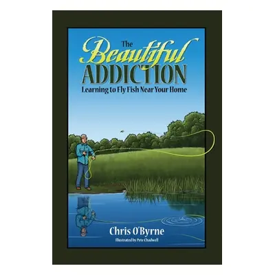 "The Beautiful Addiction: Learning to Fly Fish Near Your Home" - "" ("O'Byrne Chris")