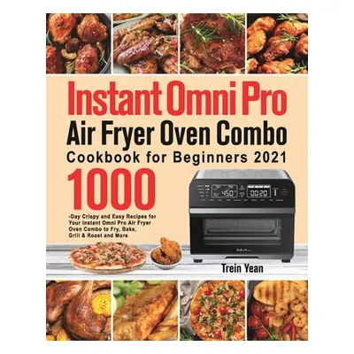 "Instant Omni Pro Air Fryer Oven Combo Cookbook for Beginners: 1000-Day Crispy and Easy Recipes 