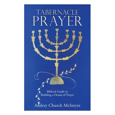 "Tabernacle Prayer: Biblical Guide to Building a House of Prayer" - "" ("McIntyre Audrey Church"