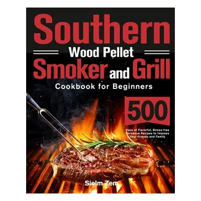 "Southern Wood Pellet Smoker and Grill Cookbook for Beginners: 500 Days of Flavorful, Stress-fre