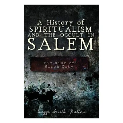 "A History of Spiritualism and the Occult in Salem: The Rise of Witch City" - "" ("Smith-Dalton 