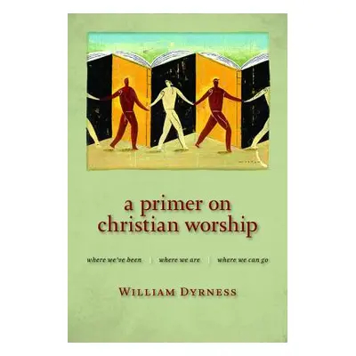 "A Primer on Christian Worship: Where We've Been, Where We Are, Where We Can Go" - "" ("Dyrness 