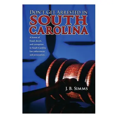 "Don't Get Arrested in South Carolina: A Lesson of Fraud, Deceit, and Corruption in South Caroli