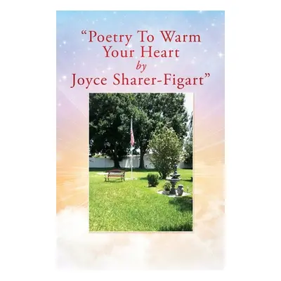 "Poetry To Warm Your Heart by Joyce Sharer-Figart" - "" ("Sharer-Figart Joyce")