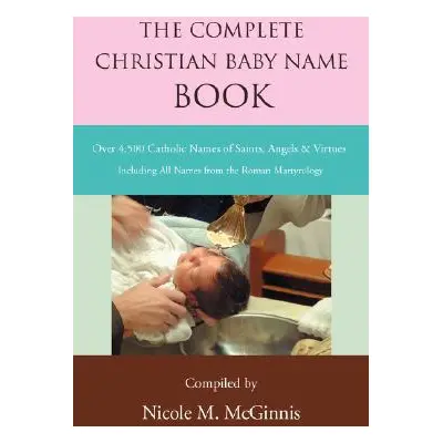 "The Complete Christian Baby Name Book: Over 4,500 Catholic Names of Saints, Angels & Virtues" -